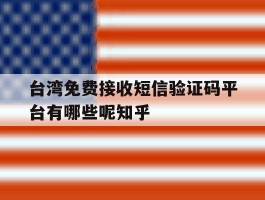 台湾免费接收短信验证码平台有哪些呢知乎的简单介绍