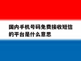 国内手机号码免费接收短信的平台是什么意思