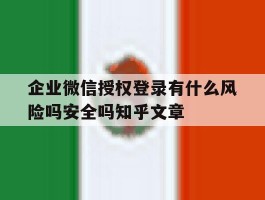 关于企业微信授权登录有什么风险吗安全吗知乎文章的信息
