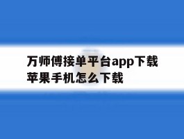 万师傅接单平台app下载苹果手机怎么下载