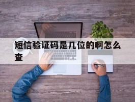 短信验证码是几位的啊怎么查