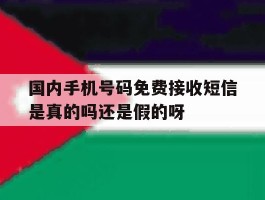 国内手机号码免费接收短信是真的吗还是假的呀的简单介绍