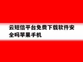 云短信平台免费下载软件安全吗苹果手机的简单介绍
