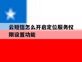 云短信怎么开启定位服务权限设置功能