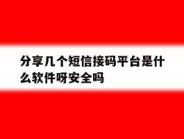分享几个短信接码平台是什么软件呀安全吗的简单介绍