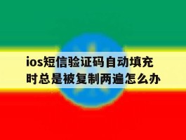 关于ios短信验证码自动填充时总是被复制两遍怎么办的信息
