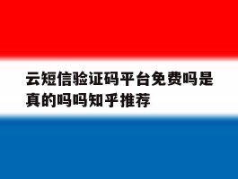 云短信验证码平台免费吗是真的吗吗知乎推荐