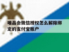 关于唯品会微信授权怎么解除绑定的支付宝账户的信息