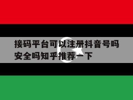 包含接码平台可以注册抖音号吗安全吗知乎推荐一下的词条