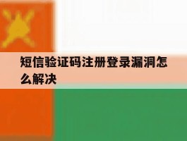 短信验证码注册登录漏洞怎么解决