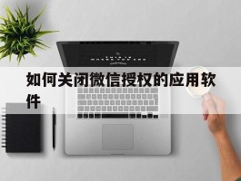 如何关闭微信授权的应用软件