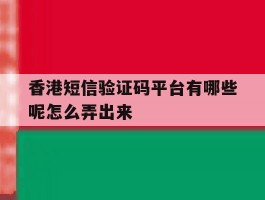 香港短信验证码平台有哪些呢怎么弄出来