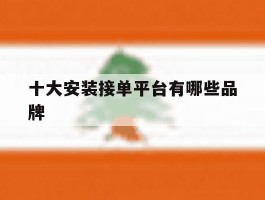 十大安装接单平台有哪些品牌