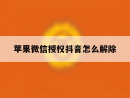 苹果微信授权抖音怎么解除