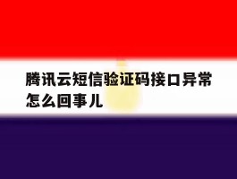 腾讯云短信验证码接口异常怎么回事儿