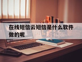 在线短信云短信是什么软件做的呢