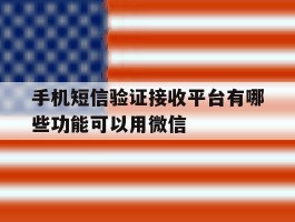 手机短信验证接收平台有哪些功能可以用微信