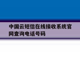 关于中国云短信在线接收系统官网查询电话号码的信息