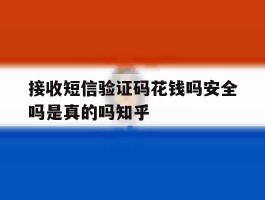 包含接收短信验证码花钱吗安全吗是真的吗知乎的词条