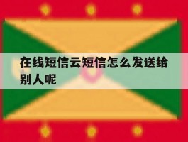 在线短信云短信怎么发送给别人呢