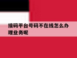 关于接码平台号码不在线怎么办理业务呢的信息