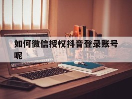 如何微信授权抖音登录账号呢