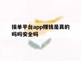 接单平台app赚钱是真的吗吗安全吗