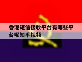 关于香港短信接收平台有哪些平台呢知乎视频的信息