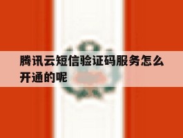腾讯云短信验证码服务怎么开通的呢