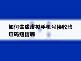 如何生成虚拟手机号接收验证码短信呢