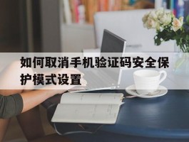 如何取消手机验证码安全保护模式设置