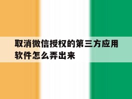 取消微信授权的第三方应用软件怎么弄出来