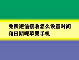 免费短信接收怎么设置时间和日期呢苹果手机的简单介绍