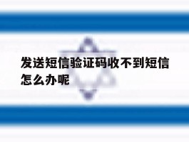 发送短信验证码收不到短信怎么办呢