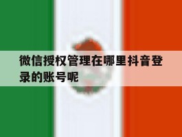 微信授权管理在哪里抖音登录的账号呢