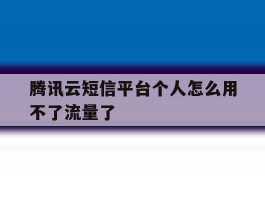 腾讯云短信平台个人怎么用不了流量了
