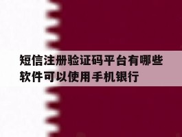 短信注册验证码平台有哪些软件可以使用手机银行的简单介绍