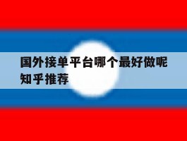 国外接单平台哪个最好做呢知乎推荐
