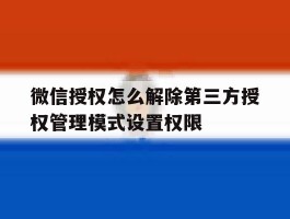 关于微信授权怎么解除第三方授权管理模式设置权限的信息