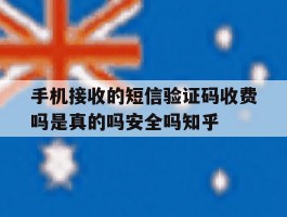 关于手机接收的短信验证码收费吗是真的吗安全吗知乎的信息