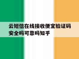云短信在线接收便宜验证码安全吗可靠吗知乎的简单介绍