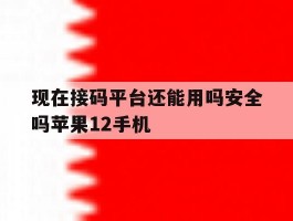 包含现在接码平台还能用吗安全吗苹果12手机的词条