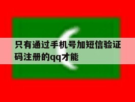 只有通过手机号加短信验证码注册的qq才能