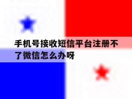 手机号接收短信平台注册不了微信怎么办呀