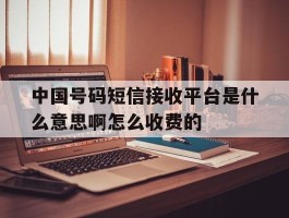 中国号码短信接收平台是什么意思啊怎么收费的的简单介绍