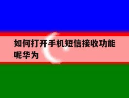 如何打开手机短信接收功能呢华为