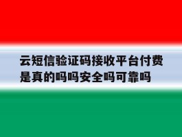 包含云短信验证码接收平台付费是真的吗吗安全吗可靠吗的词条