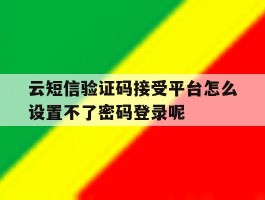 云短信验证码接受平台怎么设置不了密码登录呢的简单介绍