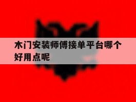 木门安装师傅接单平台哪个好用点呢