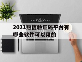 2021短信验证码平台有哪些软件可以用的
